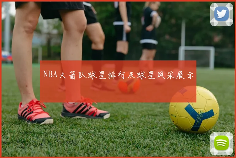 NBA火箭队球星排行及球星风采展示