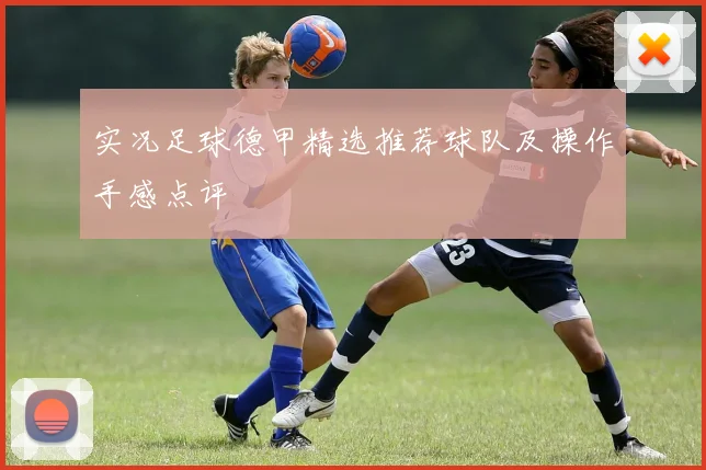 实况足球德甲精选推荐球队及操作手感点评