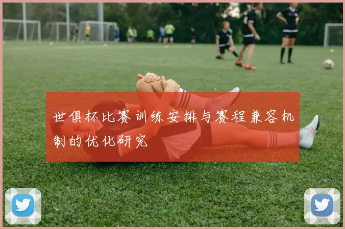 世俱杯比赛训练安排与赛程兼容机制的优化研究