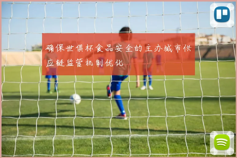 确保世俱杯食品安全的主办城市供应链监管机制优化