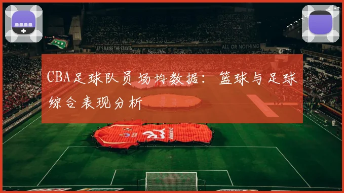 CBA足球队员场均数据:篮球与足球综合表现分析
