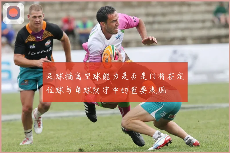 足球摘高空球能力是否是门将在定位球与角球防守中的重要表现