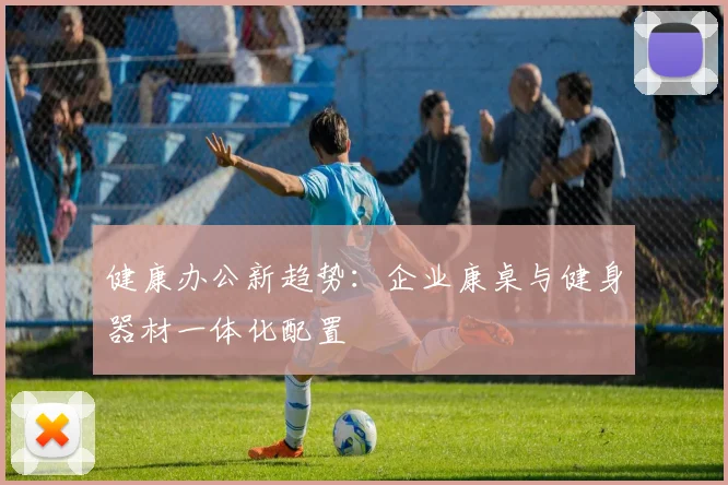 健康办公新趋势：企业康桌与健身器材一体化配置