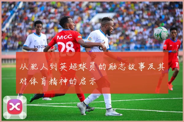 从犯人到英超球员的励志故事及其对体育精神的启示