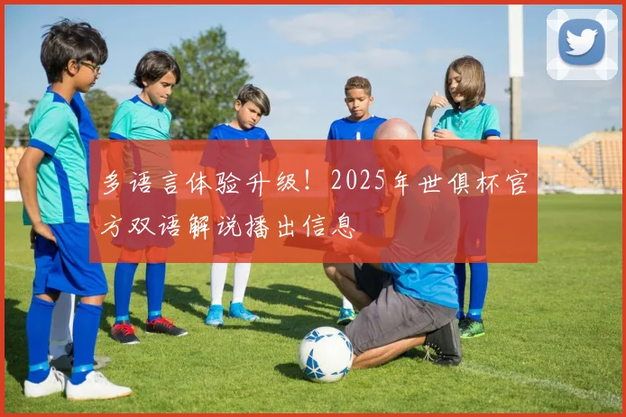 多语言体验升级！2025年世俱杯官方双语解说播出信息