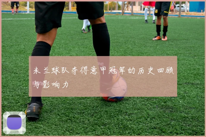 米兰球队夺得意甲冠军的历史回顾与影响力