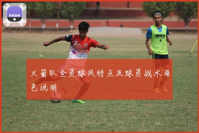 火箭队全员球风特点及球员战术角色说明